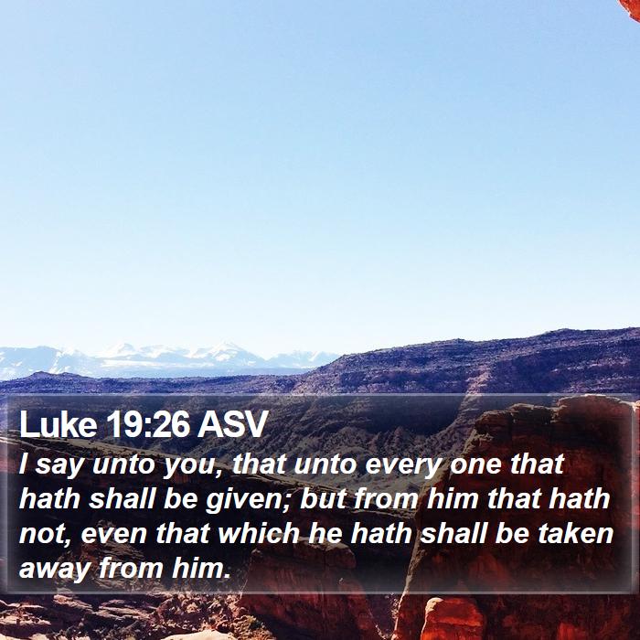 Luke 19:26 ASV Bible Study